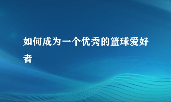 如何成为一个优秀的篮球爱好者