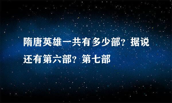 隋唐英雄一共有多少部？据说还有第六部？第七部