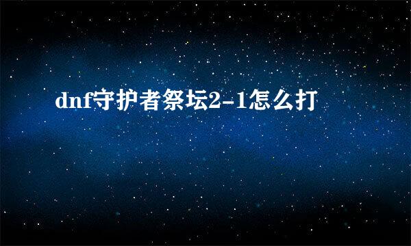 dnf守护者祭坛2-1怎么打