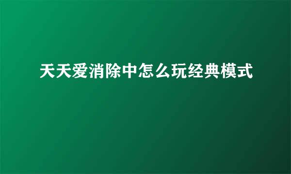 天天爱消除中怎么玩经典模式