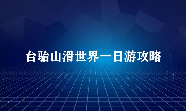 台骀山滑世界一日游攻略