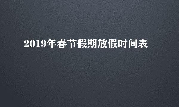 2019年春节假期放假时间表