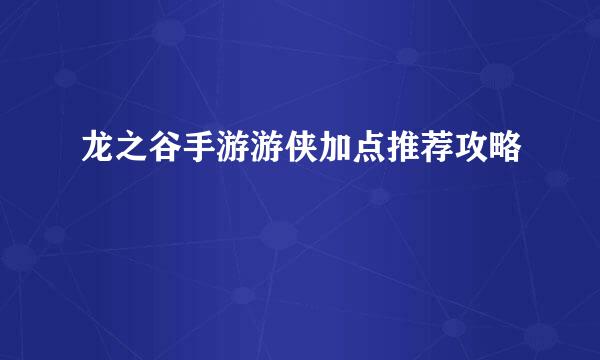 龙之谷手游游侠加点推荐攻略