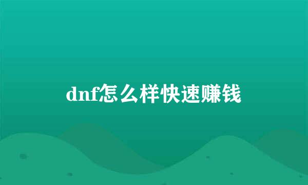 dnf怎么样快速赚钱