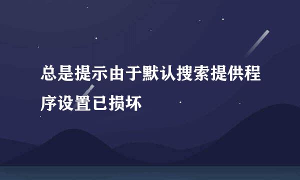 总是提示由于默认搜索提供程序设置已损坏