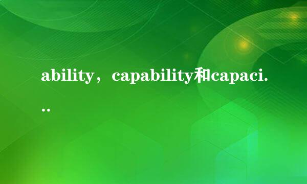 ability，capability和capacity三有什么区别