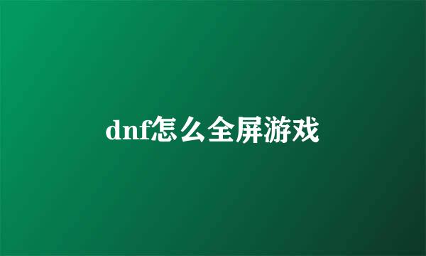 dnf怎么全屏游戏