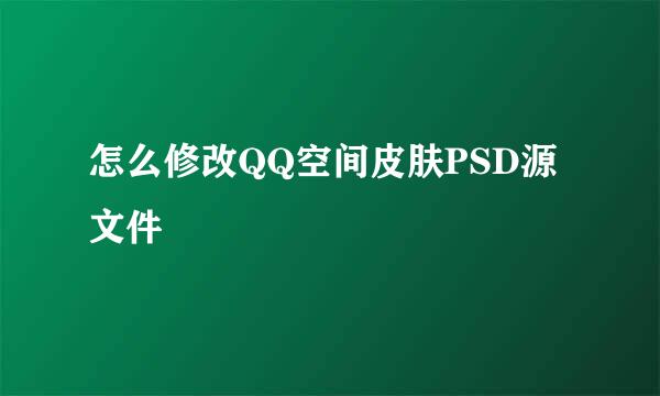 怎么修改QQ空间皮肤PSD源文件