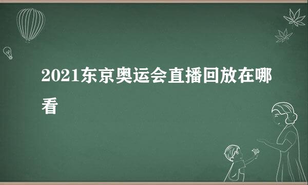 2021东京奥运会直播回放在哪看