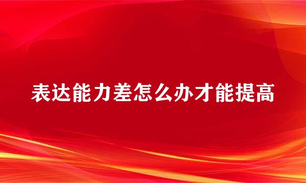 表达能力差怎么办才能提高