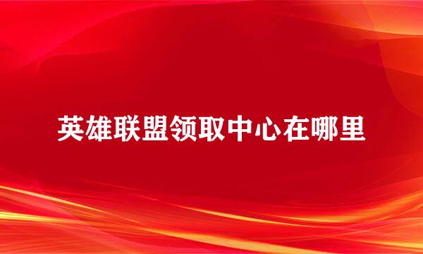 英雄联盟领取中心在哪里