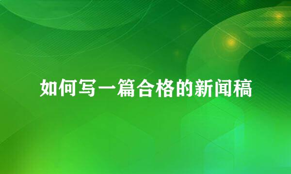 如何写一篇合格的新闻稿