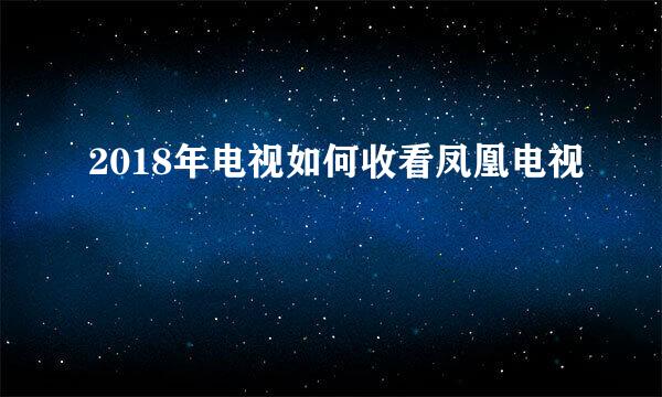 2018年电视如何收看凤凰电视