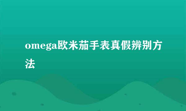 omega欧米茄手表真假辨别方法