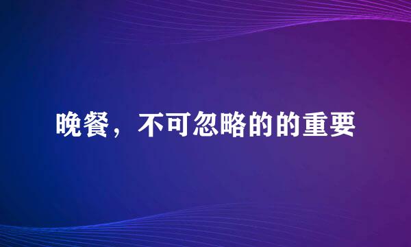 晚餐，不可忽略的的重要