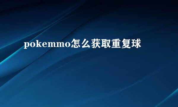 pokemmo怎么获取重复球