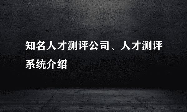 知名人才测评公司、人才测评系统介绍