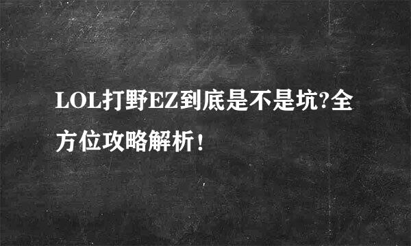 LOL打野EZ到底是不是坑?全方位攻略解析！