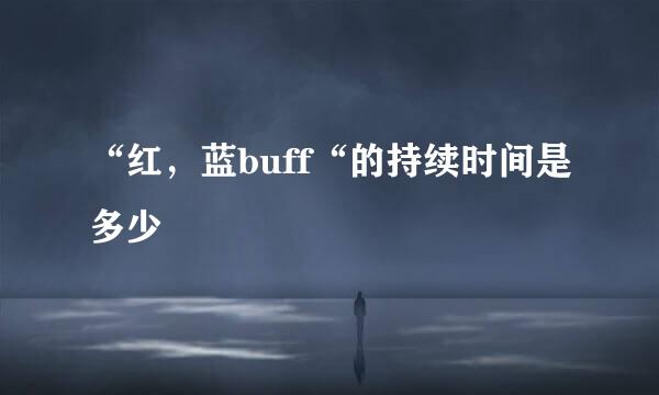 “红，蓝buff“的持续时间是多少