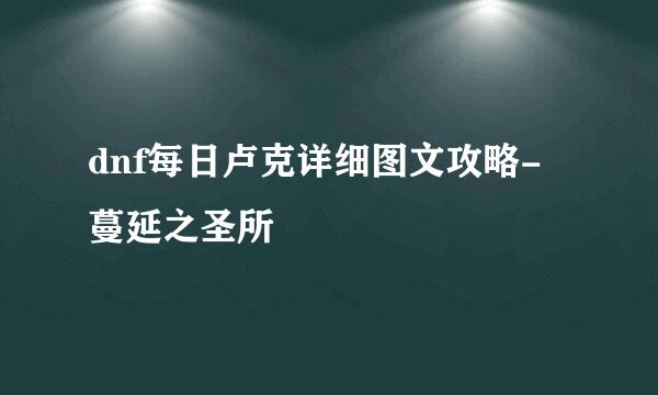 dnf每日卢克详细图文攻略-蔓延之圣所