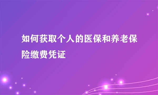 如何获取个人的医保和养老保险缴费凭证