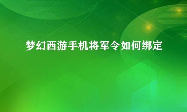 梦幻西游手机将军令如何绑定