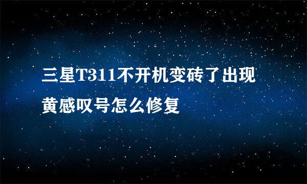 三星T311不开机变砖了出现黄感叹号怎么修复