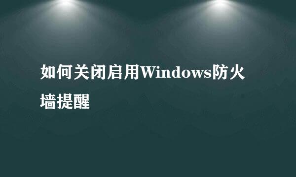 如何关闭启用Windows防火墙提醒