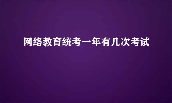 网络教育统考一年有几次考试