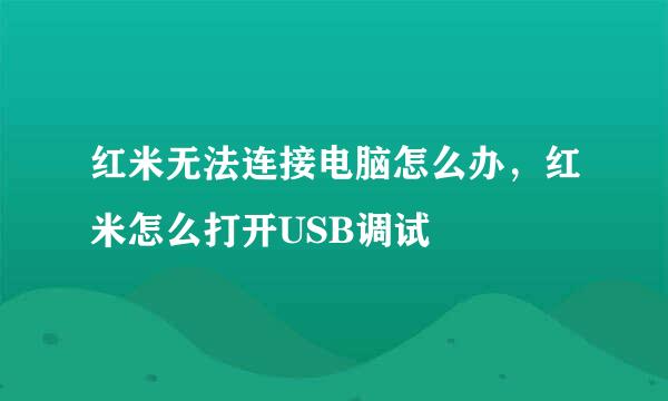 红米无法连接电脑怎么办，红米怎么打开USB调试