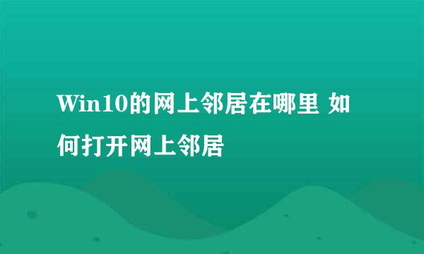 Win10的网上邻居在哪里 如何打开网上邻居