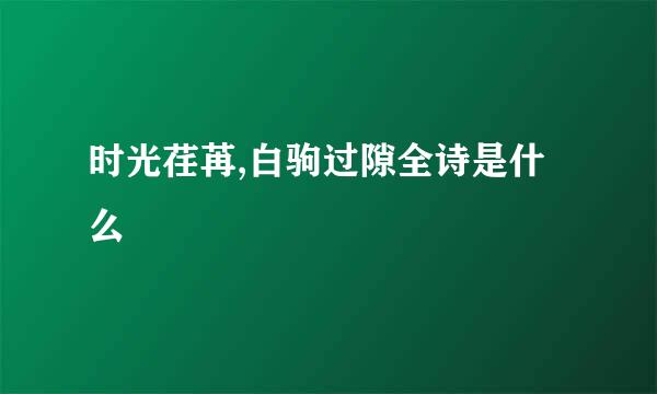 时光荏苒,白驹过隙全诗是什么