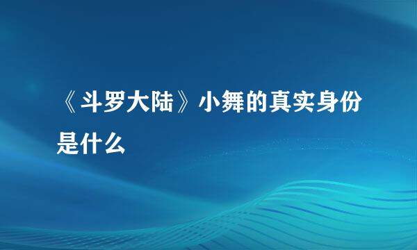 《斗罗大陆》小舞的真实身份是什么