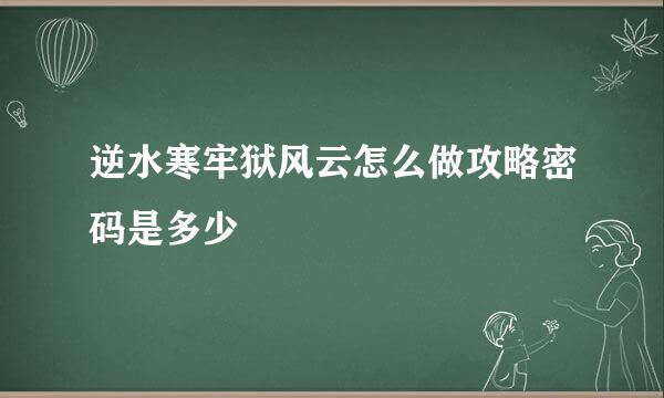 逆水寒牢狱风云怎么做攻略密码是多少