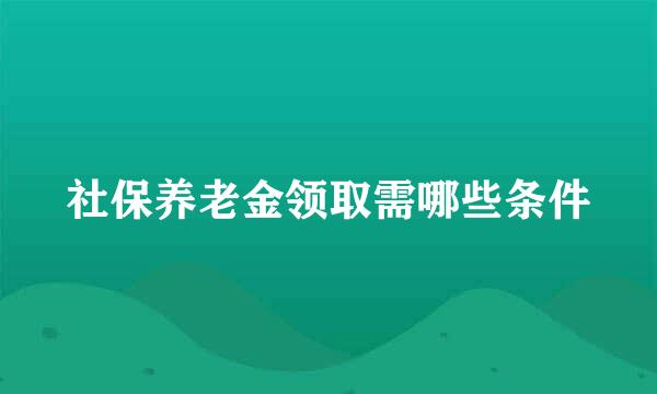 社保养老金领取需哪些条件