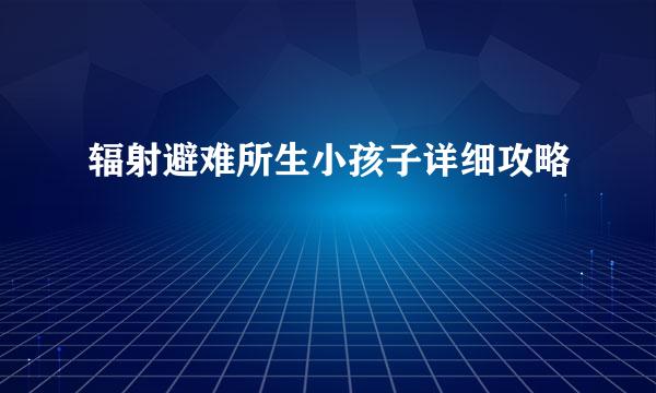 辐射避难所生小孩子详细攻略