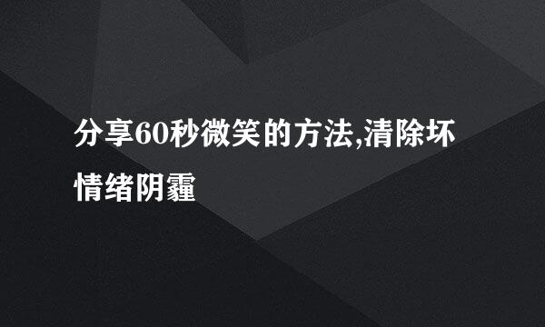 分享60秒微笑的方法,清除坏情绪阴霾