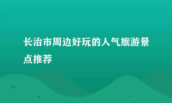 长治市周边好玩的人气旅游景点推荐