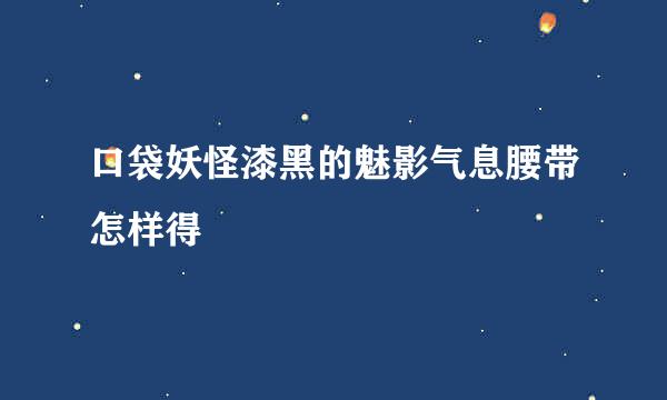 口袋妖怪漆黑的魅影气息腰带怎样得