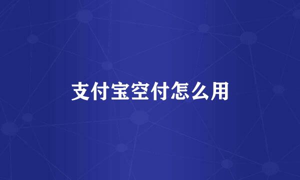 支付宝空付怎么用