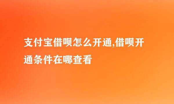 支付宝借呗怎么开通,借呗开通条件在哪查看