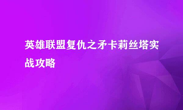 英雄联盟复仇之矛卡莉丝塔实战攻略