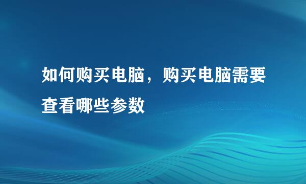 如何购买电脑，购买电脑需要查看哪些参数