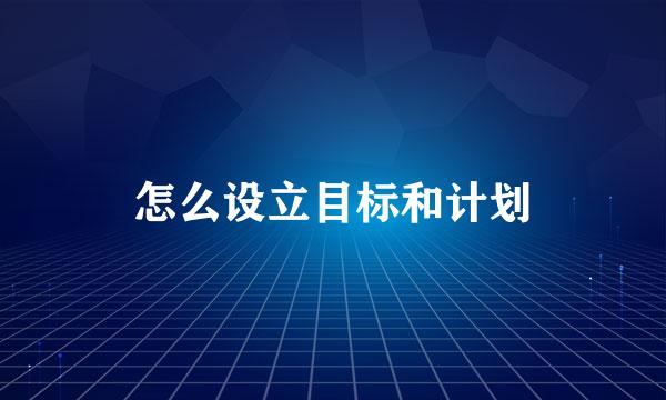 怎么设立目标和计划