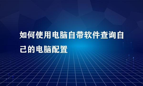 如何使用电脑自带软件查询自己的电脑配置