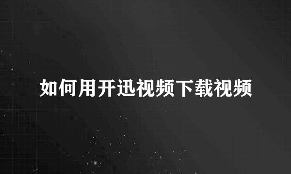 如何用开迅视频下载视频