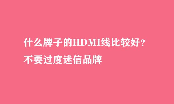 什么牌子的HDMI线比较好？不要过度迷信品牌