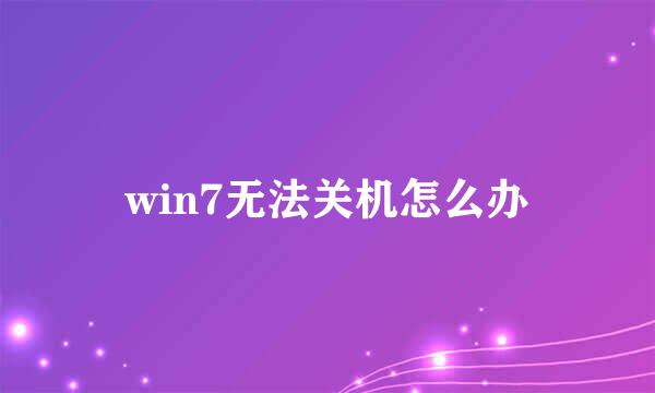 win7无法关机怎么办