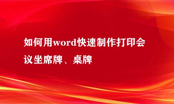 如何用word快速制作打印会议坐席牌、桌牌