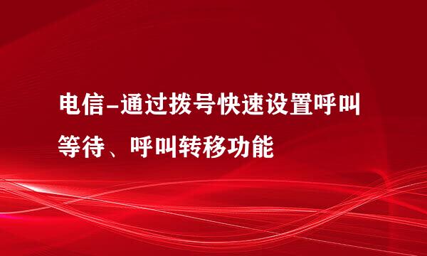 电信-通过拨号快速设置呼叫等待、呼叫转移功能